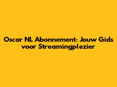Oscar NL Abonnement: Jouw Gids voor Streamingplezier