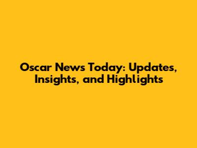 Oscar News Today: Updates, Insights, and Highlights