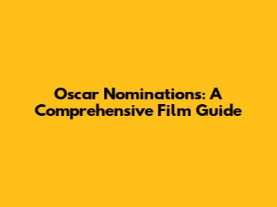 Oscar Nominations: A Comprehensive Film Guide