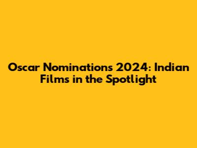 Oscar Nominations 2024: Indian Films in the Spotlight