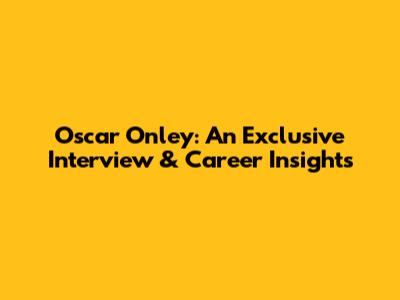 Oscar Onley: An Exclusive Interview & Career Insights