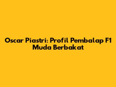 Oscar Piastri: Profil Pembalap F1 Muda Berbakat