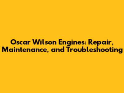 Oscar Wilson Engines: Repair, Maintenance, and Troubleshooting