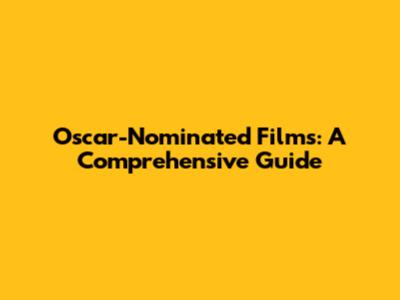 Oscar-Nominated Films: A Comprehensive Guide