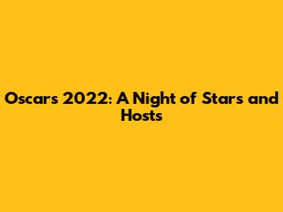 Oscars 2022: A Night of Stars and Hosts