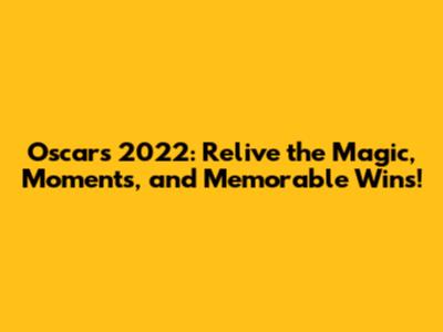 Oscars 2022: Relive the Magic, Moments, and Memorable Wins!