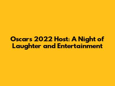 Oscars 2022 Host: A Night of Laughter and Entertainment
