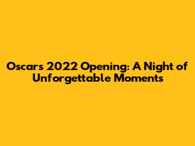Oscars 2022 Opening: A Night of Unforgettable Moments