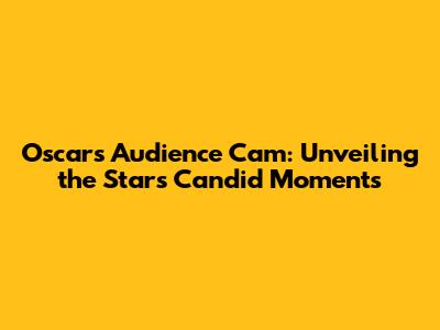 Oscars Audience Cam: Unveiling the Stars' Candid Moments