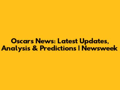 Oscars News: Latest Updates, Analysis & Predictions | Newsweek