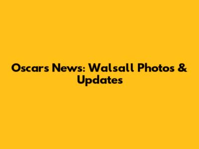 Oscars News: Walsall Photos & Updates