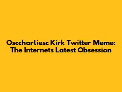 Osccharliesc Kirk Twitter Meme: The Internet's Latest Obsession