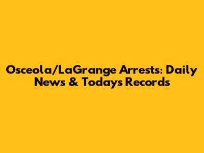 Osceola/LaGrange Arrests: Daily News & Today's Records