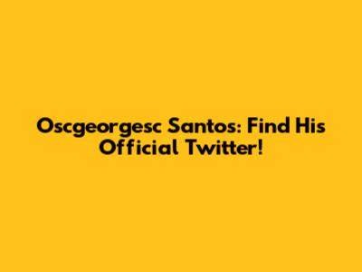 Oscgeorgesc Santos: Find His Official Twitter!