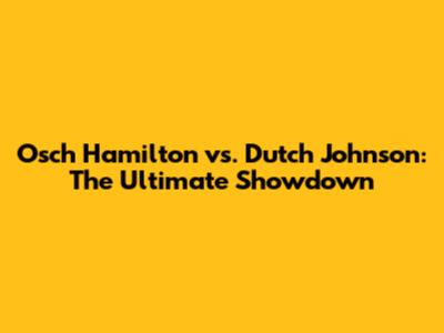 Osch Hamilton vs. Dutch Johnson: The Ultimate Showdown