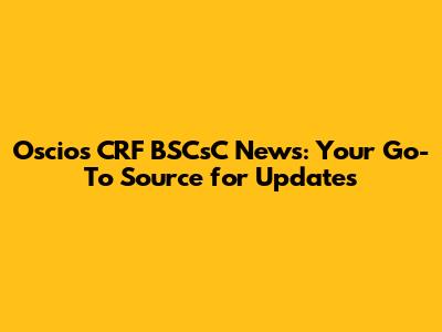 Oscio's CRF BSCsC News: Your Go-To Source for Updates