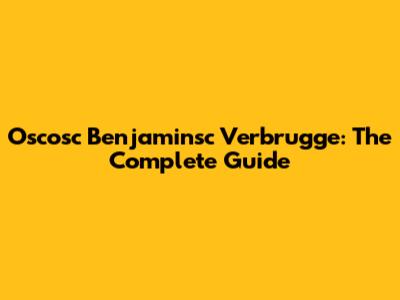 Oscosc Benjaminsc Verbrugge: The Complete Guide