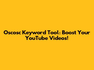 Oscosc Keyword Tool: Boost Your YouTube Videos!