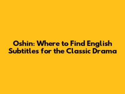 Oshin: Where to Find English Subtitles for the Classic Drama