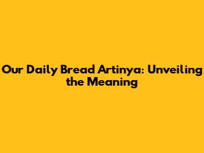 Our Daily Bread Artinya: Unveiling the Meaning