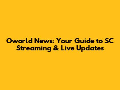 Oworld News: Your Guide to SC Streaming & Live Updates