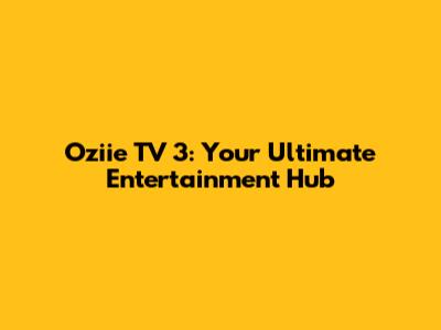 Oziie TV 3: Your Ultimate Entertainment Hub