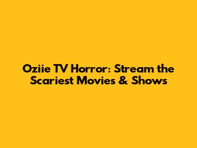 Oziie TV Horror: Stream the Scariest Movies & Shows