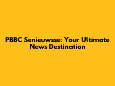 PBBC Senieuwsse: Your Ultimate News Destination