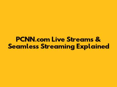PCNN.com Live Streams & Seamless Streaming Explained