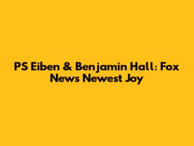 PS Eiben & Benjamin Hall: Fox News' Newest Joy
