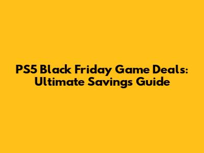 PS5 Black Friday Game Deals: Ultimate Savings Guide