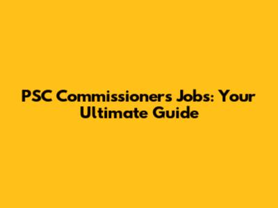 PSC Commissioners Jobs: Your Ultimate Guide