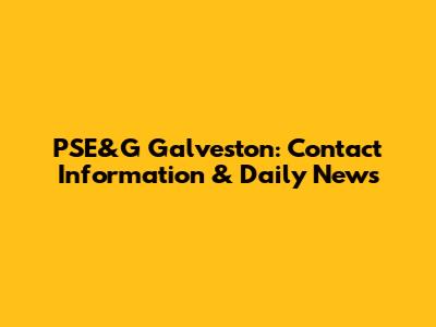 PSE&G Galveston: Contact Information & Daily News