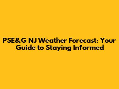 PSE&G NJ Weather Forecast: Your Guide to Staying Informed