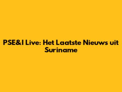 PSE&I Live: Het Laatste Nieuws uit Suriname