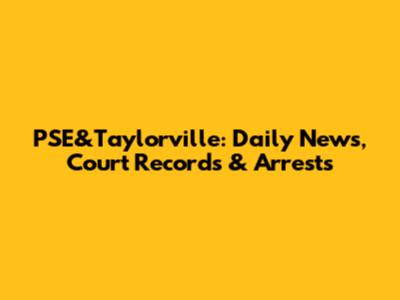 PSE&Taylorville: Daily News, Court Records & Arrests