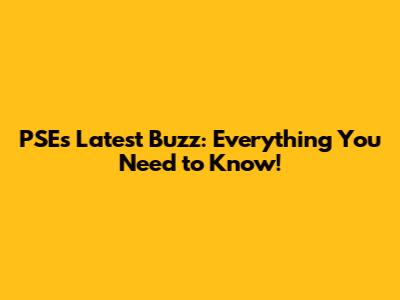 PSE's Latest Buzz: Everything You Need to Know!