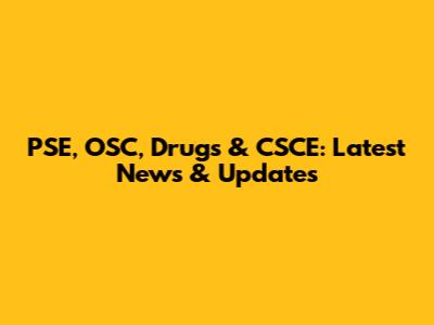 PSE, OSC, Drugs & CSCE: Latest News & Updates