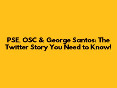 PSE, OSC & George Santos: The Twitter Story You Need to Know!