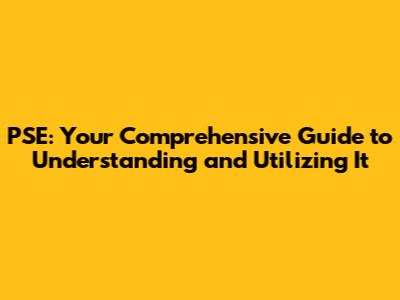 PSE: Your Comprehensive Guide to Understanding and Utilizing It