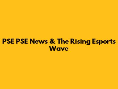 PSE PSE News & The Rising Esports Wave