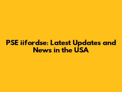 PSE iifordse: Latest Updates and News in the USA
