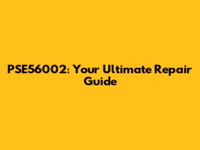 PSE56002: Your Ultimate Repair Guide