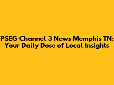 PSEG Channel 3 News Memphis TN: Your Daily Dose of Local Insights