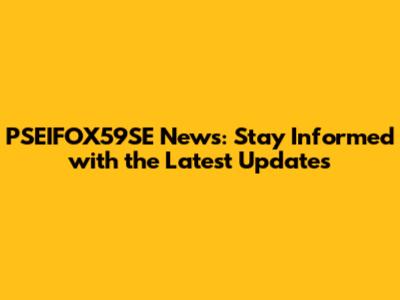 PSEIFOX59SE News: Stay Informed with the Latest Updates