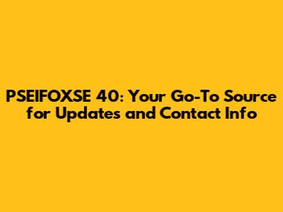 PSEIFOXSE 40: Your Go-To Source for Updates and Contact Info