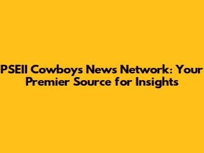 PSEII Cowboy's News Network: Your Premier Source for Insights