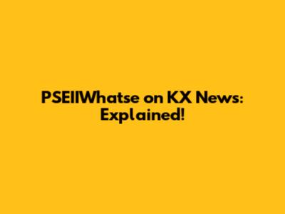 PSEIIWhatse on KX News: Explained!