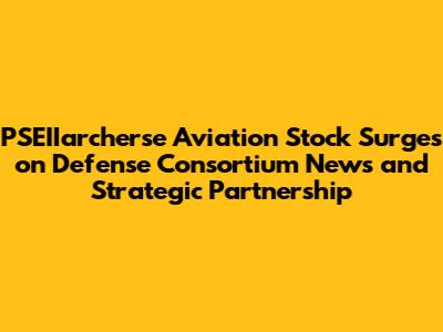 PSEIIarcherse Aviation Stock Surges on Defense Consortium News and Strategic Partnership