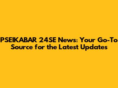 PSEIKABAR 24SE News: Your Go-To Source for the Latest Updates